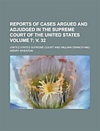 Reports of Cases Argued and Adjudged in the Supreme Court of the United States Volume 7; V. 32 (Paperback)