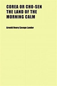 Corea or Cho-sen the Land of the Morning Calm (Paperback)