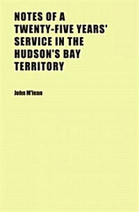 Notes of a Twenty-five Years Service in the Hudsons Bay Territory (Paperback)