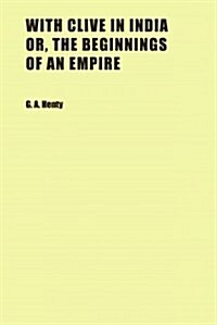 With Clive in India Or, the Beginnings of an Empire (Paperback)