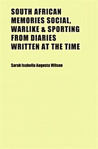 South African Memories Social, Warlike & Sporting from Diaries Written at the Time (Paperback)
