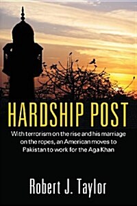 Hardship Post: With Terrorism on the Rise and His Marriage on the Ropes, an American Moves to Pakistan to Work for the Aga Khan (Paperback)