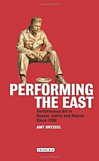 Performing the East : Performance Art in Russia, Latvia and Poland Since 1980 (Hardcover)