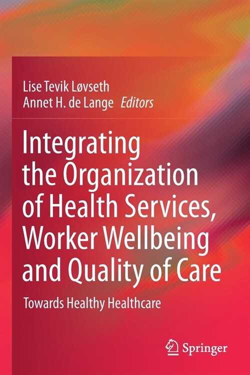 Integrating the Organization of Health Services, Worker Wellbeing and Quality of Care: Towards Healthy Healthcare (Paperback)