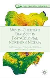 Muslim-Christian Dialogue in Post-Colonial Northern Nigeria : The Challenges of Inclusive Cultural and Religious Pluralism (Hardcover)