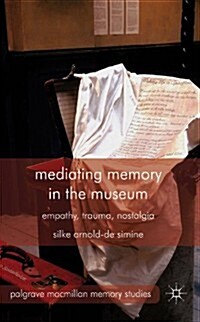 Mediating Memory in the Museum : Trauma, Empathy, Nostalgia (Hardcover)