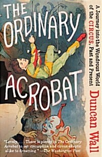 The Ordinary Acrobat: A Journey Into the Wondrous World of Circus, Past and Present (Paperback)
