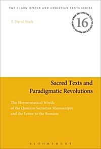 Sacred Texts and Paradigmatic Revolutions : The Hermeneutical Worlds of the Qumran Sectarian Manuscripts and the Letter to the Romans (Hardcover)