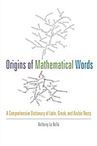 Origins of Mathematical Words: A Comprehensive Dictionary of Latin, Greek, and Arabic Roots (Paperback)