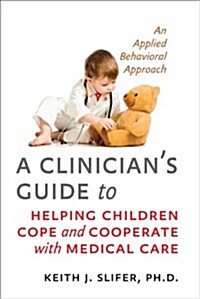 A Clinicians Guide to Helping Children Cope and Cooperate with Medical Care: An Applied Behavioral Approach (Paperback)