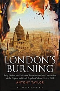 Londons Burning : Pulp Fiction, the Politics of Terrorism and the Destruction of the Capital in British Popular Culture, 1840 - 2005 (Paperback)