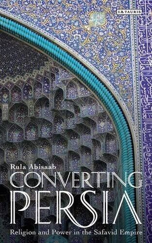 Converting Persia : Religion and Power in the Safavid Empire (Paperback)