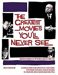 The Greatest Movies Youll Never See : Unseen Masterpieces by the Worlds Greatest Directors (Hardcover)