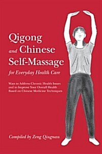 Qigong and Chinese Self-massage for Everyday Health Care : Ways to Address Chronic Health Issues and to Improve Your Overall Health Based on Chinese M (Paperback)