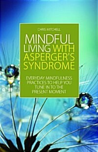 Mindful Living with Aspergers Syndrome : Everyday Mindfulness Practices to Help You Tune in to the Present Moment (Paperback)