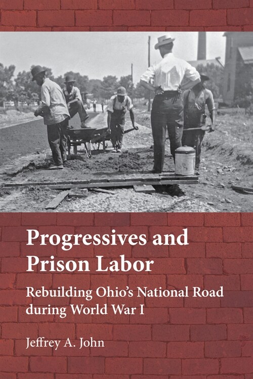 Progressives and Prison Labor: Rebuilding Ohios National Road During World War I (Hardcover)