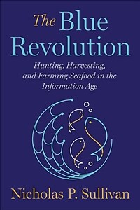 The blue revolution : hunting, harvesting, and farming seafood in the information age