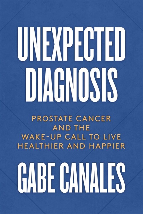 Unexpected Diagnosis: Prostate Cancer and the Wake-Up Call to Live Healthier and Happier (Paperback)