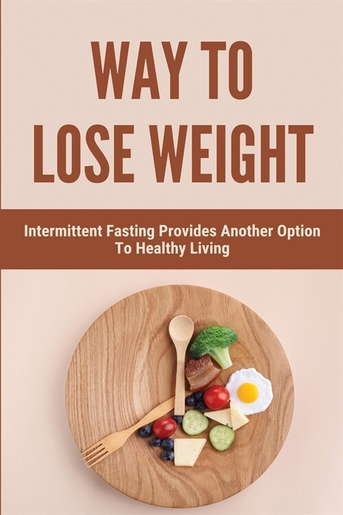 Way To Lose Weight: Intermittent Fasting Provides Another Option To Healthy Living (Paperback)