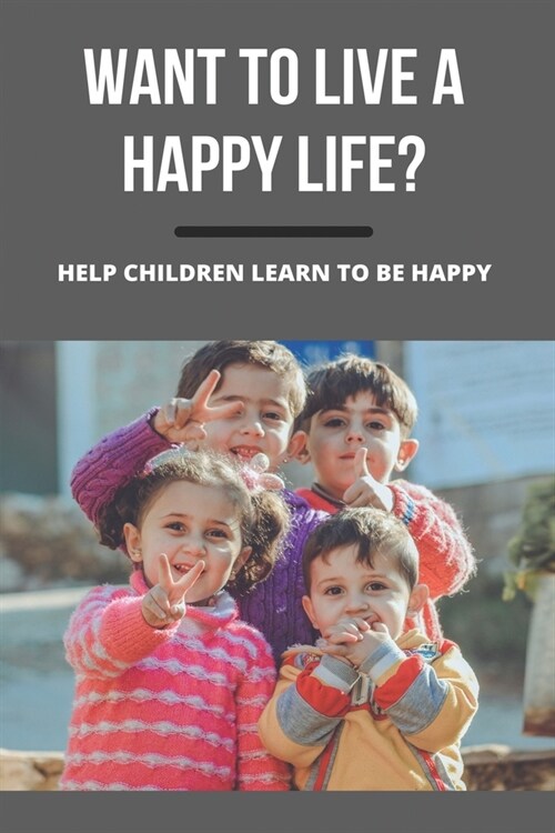 Want To Live A Happy Life?: Help Children Learn To Be Happy (Paperback)