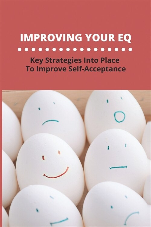 Improving Your EQ: Key Strategies Into Place To Improve Self-Acceptance (Paperback)