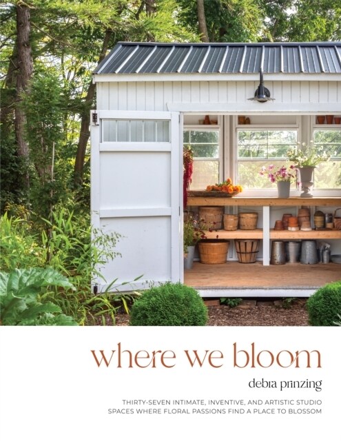 Where We Bloom: Thirty-Seven Intimate, Inventive and Artistic Studio Spaces Where Floral Passions Find a Place to Blossom (Paperback)