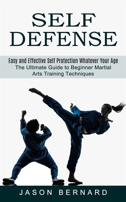 Self Defense: Easy and Effective Self Protection Whatever Your Age (The Ultimate Guide to Beginner Martial Arts Training Techniques) (Paperback)