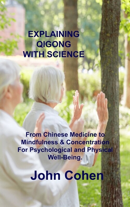 Explaining Qigong with Science: From Chinese Medicine to Mindfulness & Concentration For Psychological and Physical Well-Being. (Hardcover)