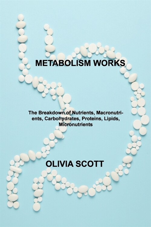 Metabolism Works: The Breakdown of Nutrients, Macronutrients, Carbohydrates, Proteins, Lipids, Micronutrients (Paperback)