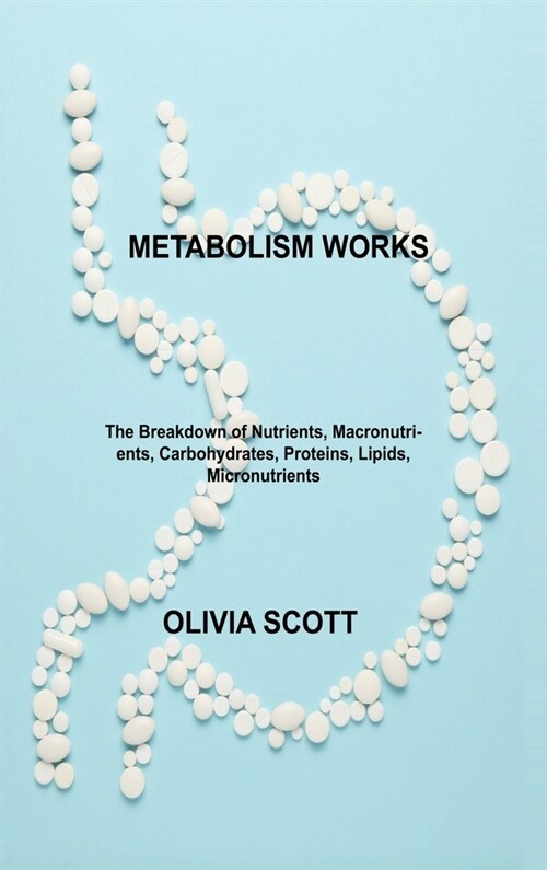 Metabolism Works: The Breakdown of Nutrients, Macronutrients, Carbohydrates, Proteins, Lipids, Micronutrients (Hardcover)