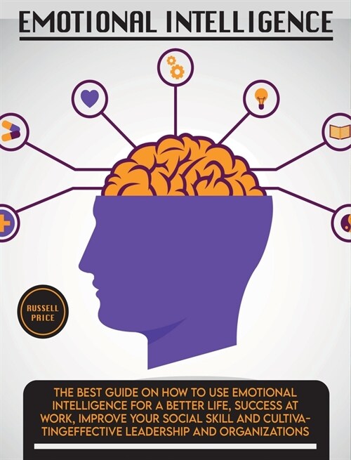 Emotional Intelligence: The Best Guide on How To Use Emotional Intelligence For a Better Life, Success At Work, Improve Your Social Skill and (Hardcover)