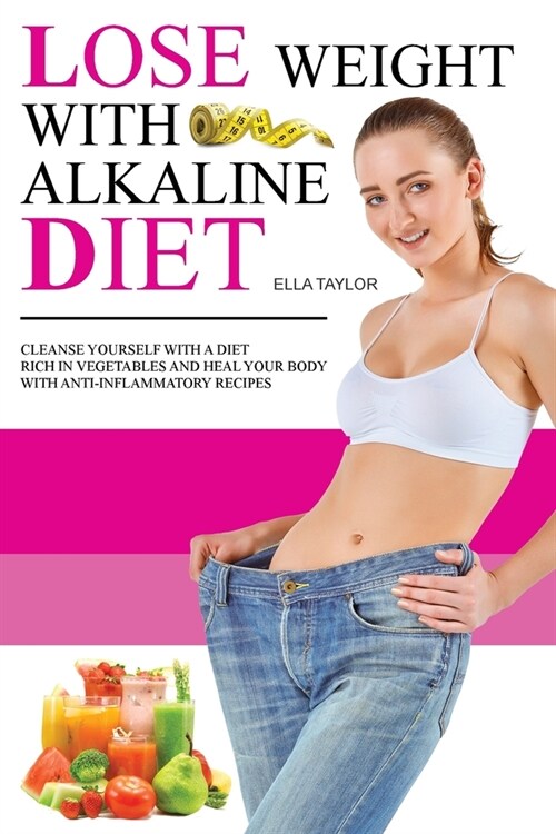 Lose Weight With Alkaline Diet: Cleanse Yourself With a Diet Rich in Vegetables and Heal Your Body With Anti-inflammatory Recipes (Paperback)