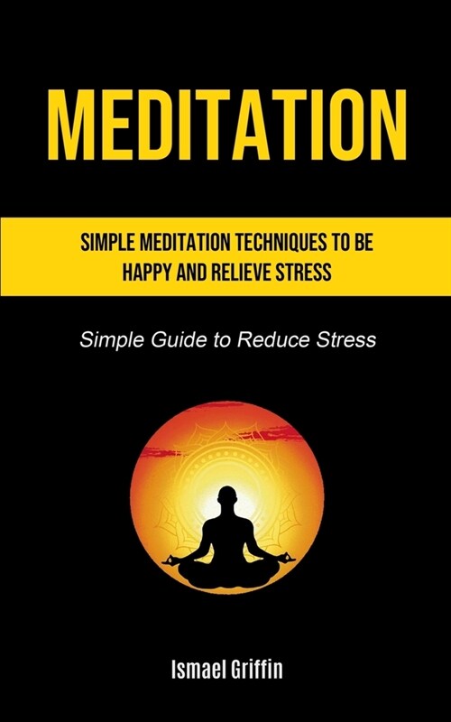Meditation: Simple Meditation Techniques To Be Happy And Relieve Stress (Simple Guide to Reduce Stress) (Paperback)
