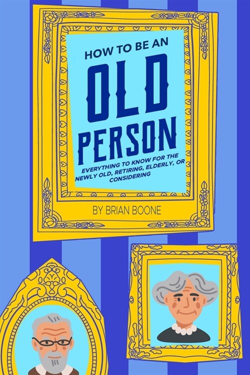 How to Be an Old Person: Everything to Know for the Newly Old, Retiring, Elderly, or Considering (Paperback)