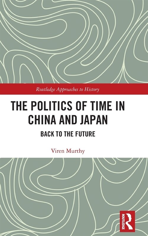 The Politics of Time in China and Japan : Back to the Future (Hardcover)