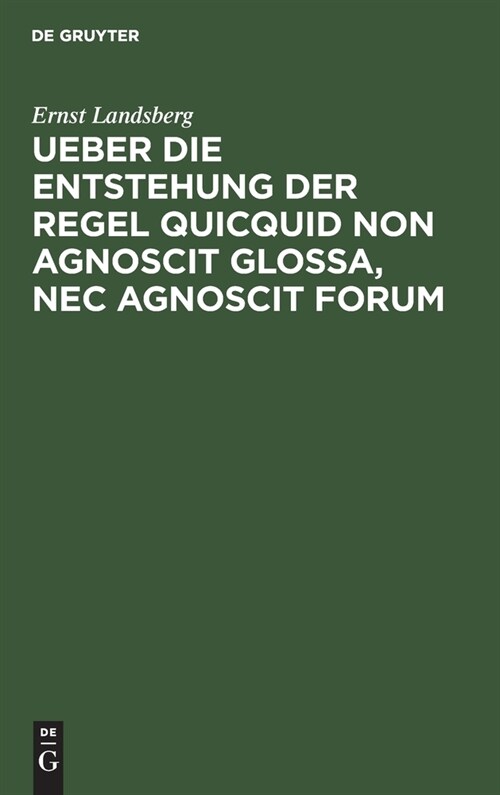 Ueber die Entstehung der Regel Quicquid non agnoscit glossa, nec agnoscit forum (Hardcover, Reprint 2021)