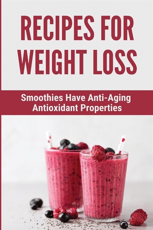 Recipes For Weight Loss: Smoothies Have Anti-Aging, Antioxidant Properties (Paperback)