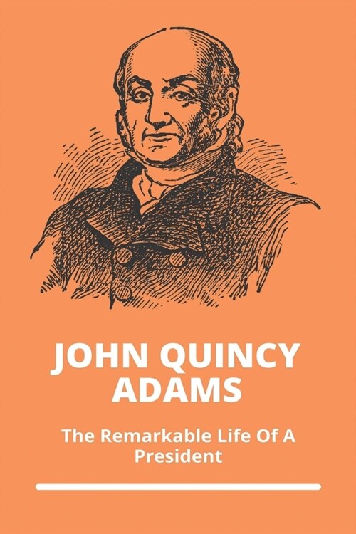 John Quincy Adams: The Remarkable Life Of A President (Paperback)