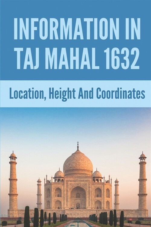 Information In Taj Mahal 1632: Location, Height And Coordinates (Paperback)