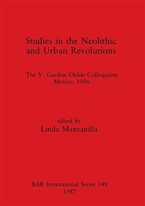 Studies in the Neolithic and Urban Revolutions: The V. Gordon Childe Colloquium, Mexico, 1986 (Paperback)