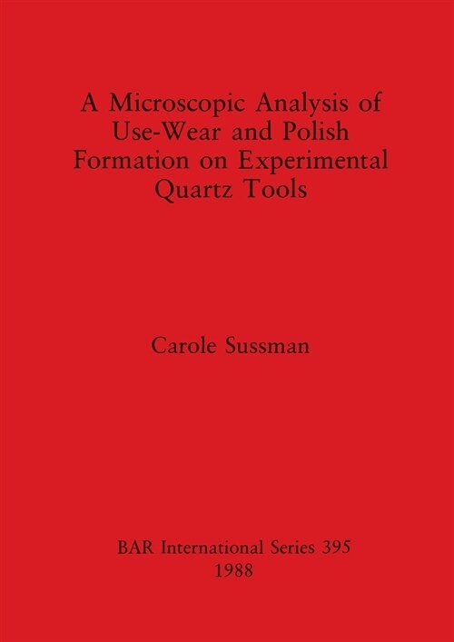 A Microscopic Analysis of Use-Wear and Polish Formation on Experimental Quartz Tools (Paperback)