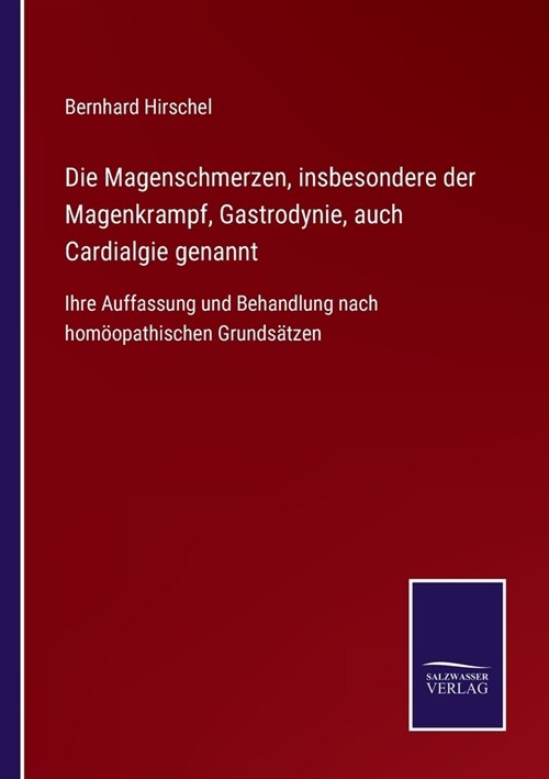 Die Magenschmerzen, insbesondere der Magenkrampf, Gastrodynie, auch Cardialgie genannt: Ihre Auffassung und Behandlung nach hom?pathischen Grunds?ze (Paperback)