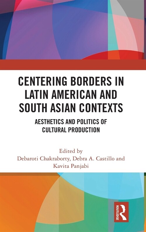 Centering Borders in Latin American and South Asian Contexts : Aesthetics and Politics of Cultural Production (Hardcover)