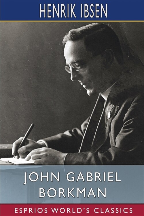 John Gabriel Borkman (Esprios Classics): Translation and Introduction by William Archer (Paperback)