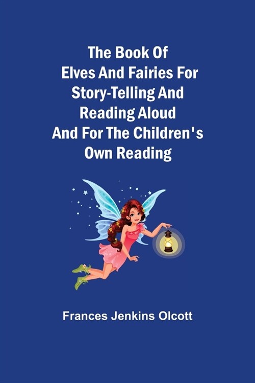 The Book of Elves and Fairies for Story-Telling and Reading Aloud and for the Childrens Own Reading (Paperback)