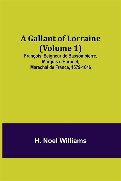 A Gallant of Lorraine (Volume 1) Fran?is, Seigneur de Bassompierre, Marquis dHaronel, Mar?hal de France, 1579-1646 (Paperback)