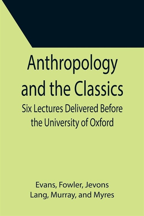 Anthropology and the Classics; Six Lectures Delivered Before the University of Oxford (Paperback)