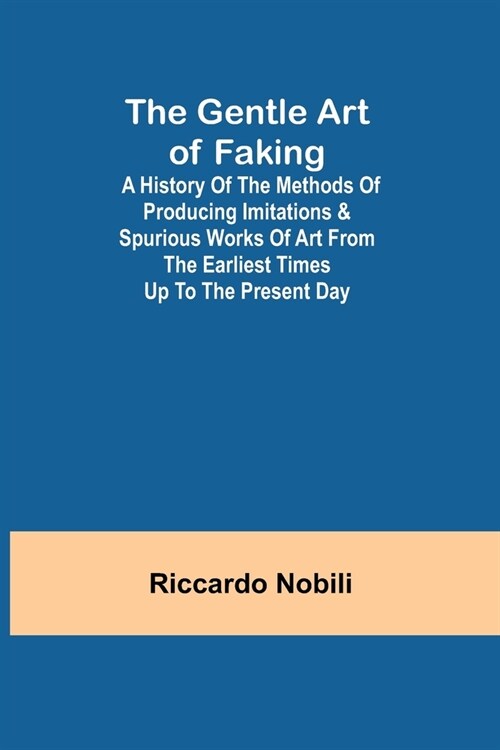 The Gentle Art of Faking; A history of the methods of producing imitations & spurious works of art from the earliest times up to the present day (Paperback)