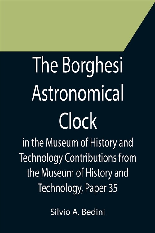 The Borghesi Astronomical Clock in the Museum of History and Technology Contributions from the Museum of History and Technology, Paper 35 (Paperback)