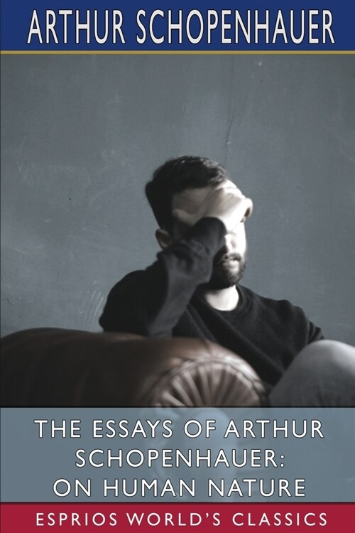 The Essays of Arthur Schopenhauer: On Human Nature (Esprios Classics): Translated by T. BaiIey Saunders (Paperback)